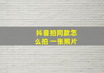 抖音拍同款怎么拍 一张照片